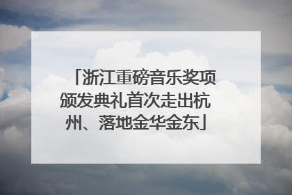浙江重磅音乐奖项颁发典礼首次走出杭州、落地金华金东