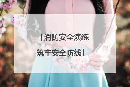消防安全演练筑牢安全防线