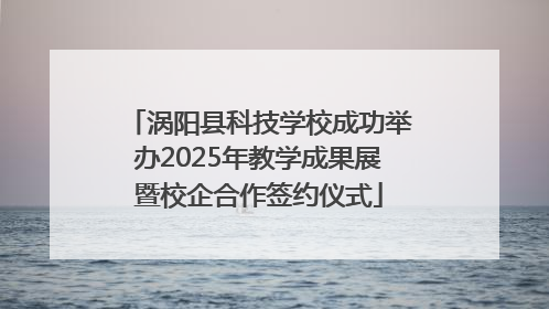 涡阳县科技学校成功举办2025年教学成果展暨校企合作签约仪式