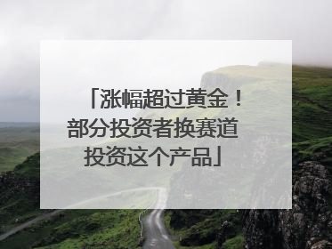 涨幅超过黄金！部分投资者换赛道投资这个产品