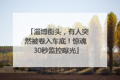 淄博街头，有人突然被卷入车底！惊魂30秒监控曝光