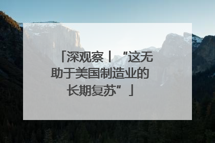 深观察丨“这无助于美国制造业的长期复苏”