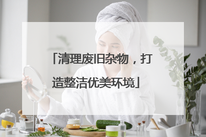 清理废旧杂物，打造整洁优美环境