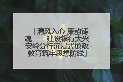 清风入心 廉韵铸魂——建设银行大兴安岭分行沉浸式廉政教育筑牢思想防线