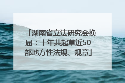 湖南省立法研究会换届：十年共起草近50部地方性法规、规章