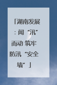 湖南发展：闻“汛”而动 筑牢防汛“安全墙”