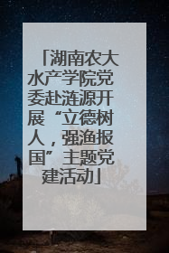 湖南农大水产学院党委赴涟源开展“立德树人，强渔报国”主题党建活动