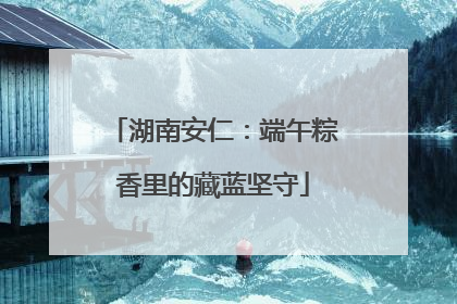 湖南安仁：端午粽香里的藏蓝坚守