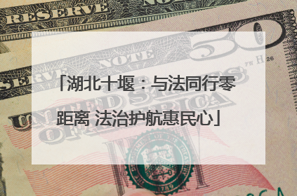湖北十堰：与法同行零距离 法治护航惠民心