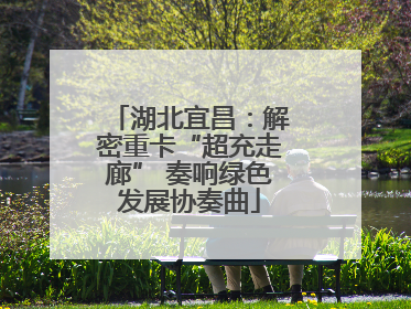 湖北宜昌：解密重卡“超充走廊” 奏响绿色发展协奏曲