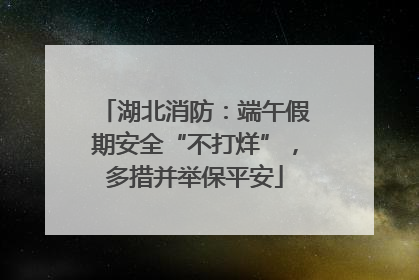 湖北消防：端午假期安全“不打烊”，多措并举保平安