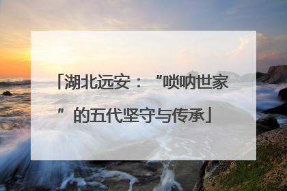 湖北远安：“唢呐世家”的五代坚守与传承