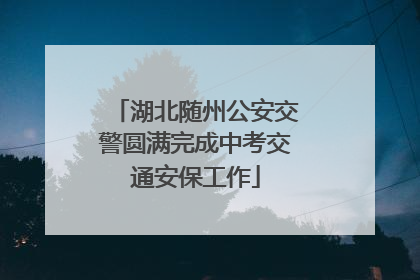 湖北随州公安交警圆满完成中考交通安保工作