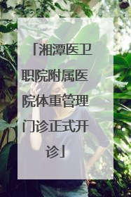 湘潭医卫职院附属医院体重管理门诊正式开诊