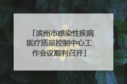 滨州市感染性疾病医疗质量控制中心工作会议顺利召开