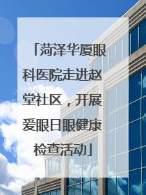 菏泽华厦眼科医院走进赵堂社区，开展爱眼日眼健康检查活动