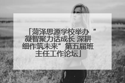菏泽思源学校举办“凝智聚力话成长 深耕细作筑未来”第五届班主任工作论坛