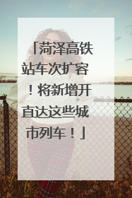 菏泽高铁站车次扩容！将新增开直达这些城市列车！