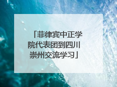 菲律宾中正学院代表团到四川崇州交流学习