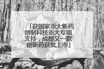获国家重大新药创制科技重大专项支持，成都又一款创新药获批上市