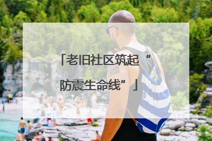老旧社区筑起“防震生命线”