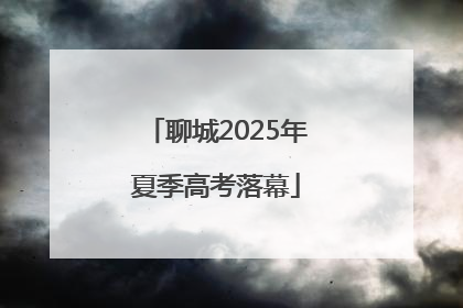 聊城2025年夏季高考落幕