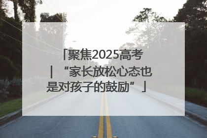 聚焦2025高考｜“家长放松心态也是对孩子的鼓励”