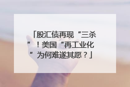 股汇债再现“三杀”！美国“再工业化”为何难遂其愿？