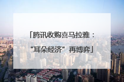 腾讯收购喜马拉雅：“耳朵经济”再博弈