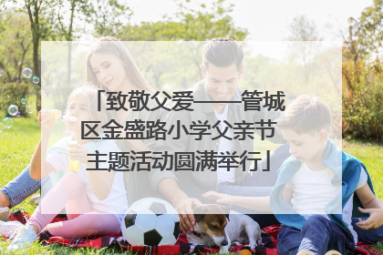 致敬父爱——管城区金盛路小学父亲节主题活动圆满举行