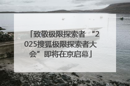 致敬极限探索者 “2025搜狐极限探索者大会”即将在京启幕