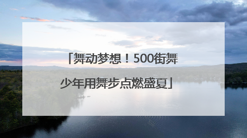 舞动梦想！500街舞少年用舞步点燃盛夏