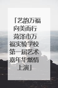 艺韵万福 向美而行 菏泽市万福实验学校第一届艺术嘉年华燃情上演