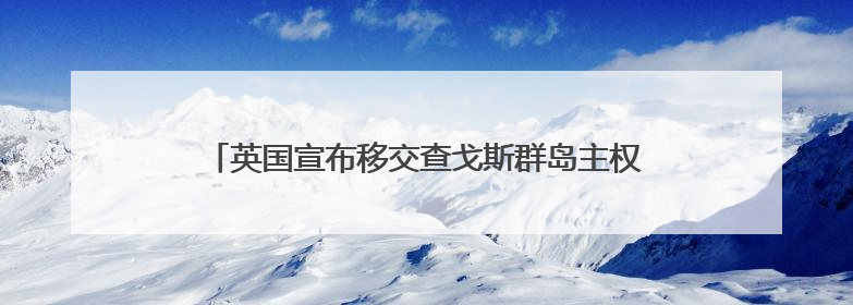英国宣布移交查戈斯群岛主权，以99年租期形式保留美英在该地区的军事基地运营权