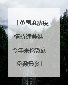 英国麻疹疫情持续蔓延 今年来伦敦病例数最多