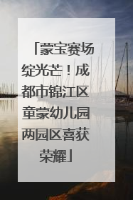 蒙宝赛场绽光芒！成都市锦江区童蒙幼儿园两园区喜获荣耀