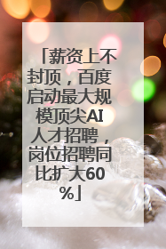 薪资上不封顶，百度启动最大规模顶尖AI人才招聘，岗位招聘同比扩大60%