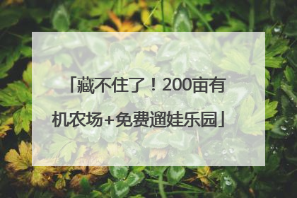藏不住了！200亩有机农场+免费遛娃乐园