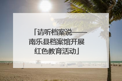 请听档案说——南乐县档案馆开展红色教育活动