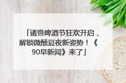 诸暨啤酒节狂欢开启，解锁微醺夏夜新姿势！《90早新闻》来了