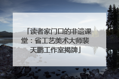 读者家门口的非遗课堂：省工艺美术大师裴天鹏工作室揭牌