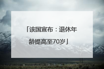 该国宣布：退休年龄提高至70岁