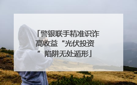警银联手精准识诈 高收益“光伏投资”陷阱无处遁形