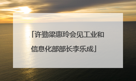 许勤梁惠玲会见工业和信息化部部长李乐成