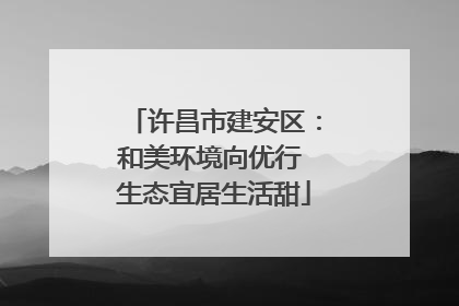 许昌市建安区：和美环境向优行 生态宜居生活甜