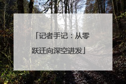 记者手记：从零跃迁向深空进发