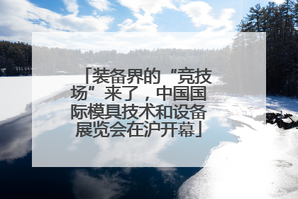 装备界的“竞技场”来了，中国国际模具技术和设备展览会在沪开幕