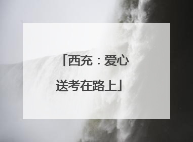 西充：爱心送考在路上