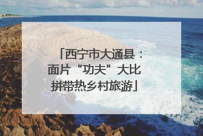 西宁市大通县：面片“功夫”大比拼带热乡村旅游