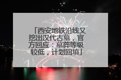 西安地铁沿线又挖出汉代古墓，官方回应：墓葬等级较低，计划回填
